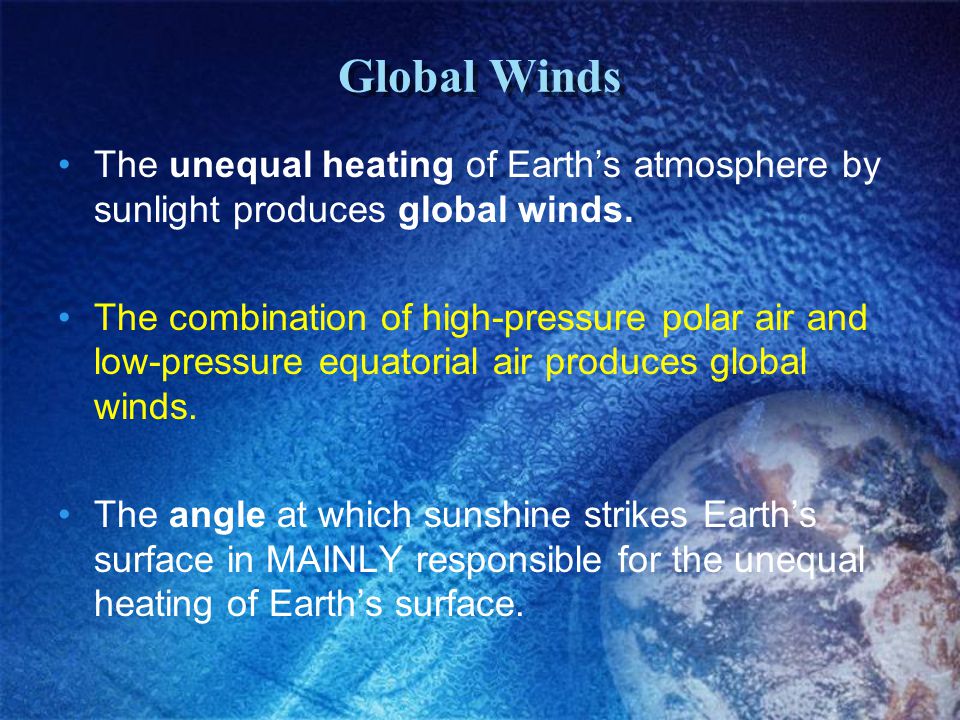 Global Winds The unequal heating of Earth’s atmosphere by sunlight produces global winds.