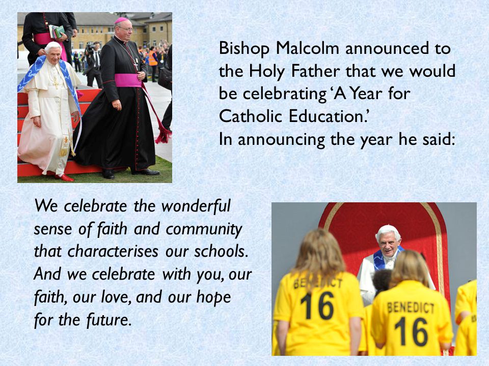 Bishop Malcolm announced to the Holy Father that we would be celebrating ‘A Year for Catholic Education.’ In announcing the year he said: