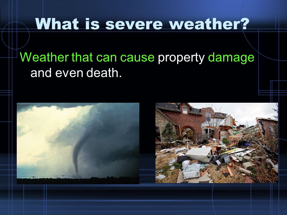 What is severe weather Weather that can cause property damage and even death.