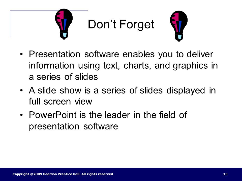 Don’t Forget Presentation software enables you to deliver information using text, charts, and graphics in a series of slides.