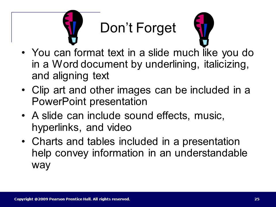 Don’t Forget You can format text in a slide much like you do in a Word document by underlining, italicizing, and aligning text.