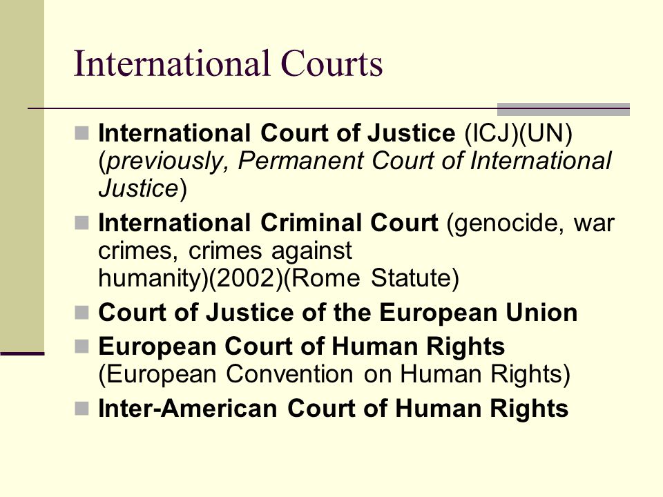 International Courts International Court of Justice (ICJ)(UN) (previously, Permanent Court of International Justice)