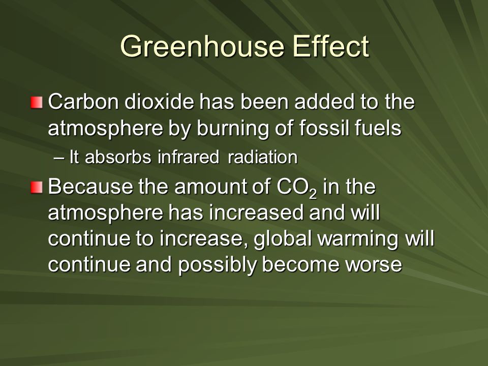 Greenhouse Effect Carbon dioxide has been added to the atmosphere by burning of fossil fuels. It absorbs infrared radiation.