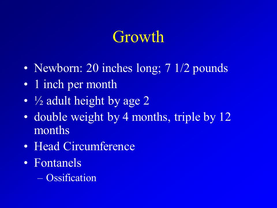 Growth Newborn: 20 inches long; 7 1/2 pounds 1 inch per month