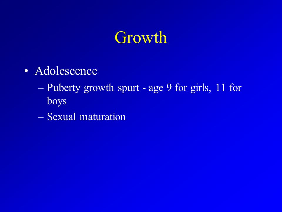 Growth Adolescence Puberty growth spurt - age 9 for girls, 11 for boys