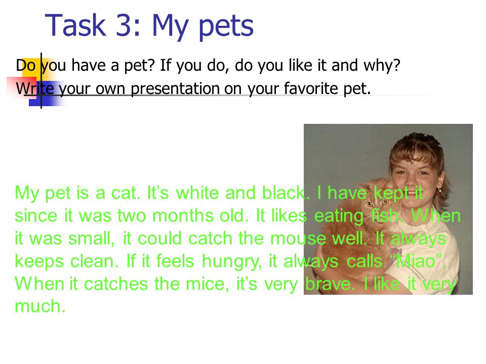 Task 3: My pets Do you have a pet If you do, do you like it and why Write your own presentation on your favorite pet.
