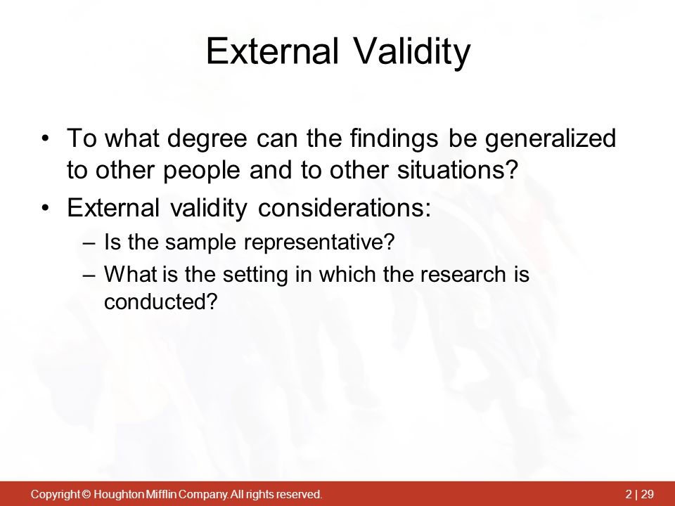 External Validity To what degree can the findings be generalized to other people and to other situations
