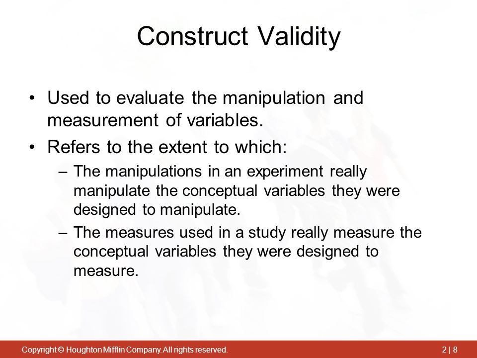 Construct Validity Used to evaluate the manipulation and measurement of variables. Refers to the extent to which: