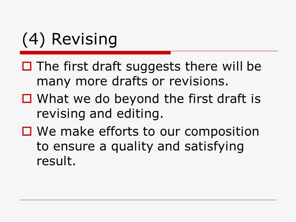 (4) Revising The first draft suggests there will be many more drafts or revisions. What we do beyond the first draft is revising and editing.