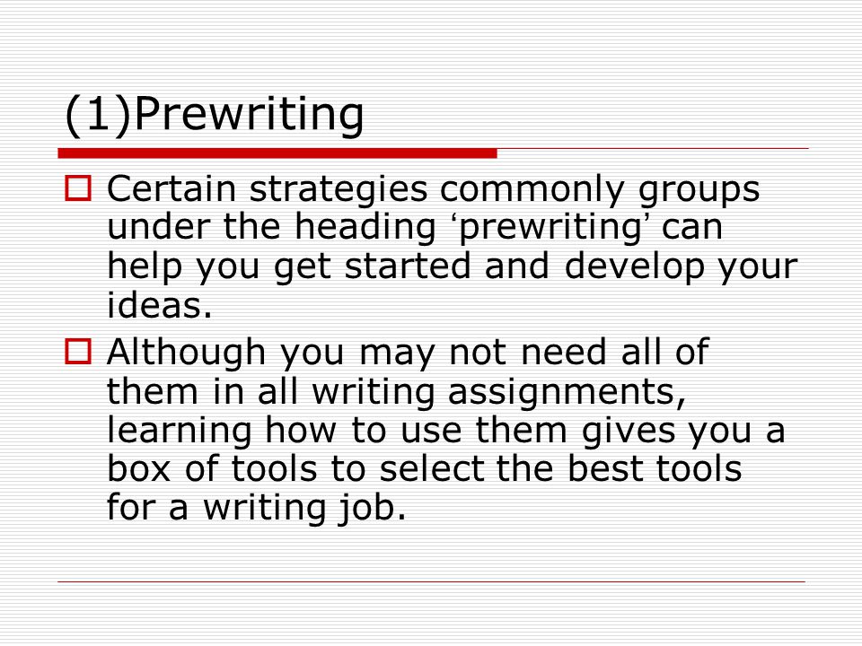 Prewriting Certain strategies commonly groups under the heading ‘prewriting’ can help you get started and develop your ideas.