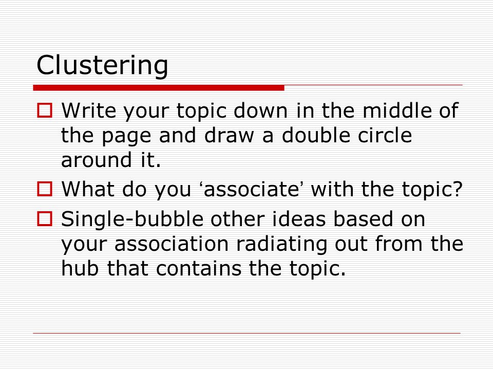 Clustering Write your topic down in the middle of the page and draw a double circle around it. What do you ‘associate’ with the topic