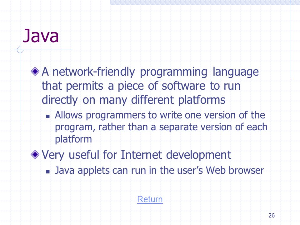 Java A network-friendly programming language that permits a piece of software to run directly on many different platforms.