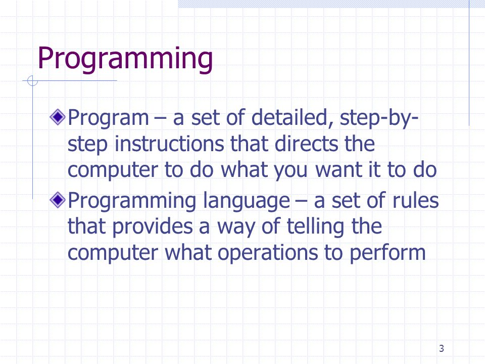 Programming Program – a set of detailed, step-by-step instructions that directs the computer to do what you want it to do.