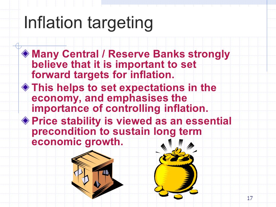 Inflation targeting Many Central / Reserve Banks strongly believe that it is important to set forward targets for inflation.