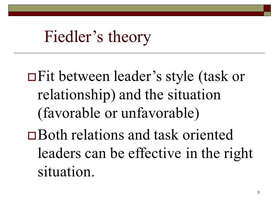 Fiedler’s theory Fit between leader’s style (task or relationship) and the situation (favorable or unfavorable)