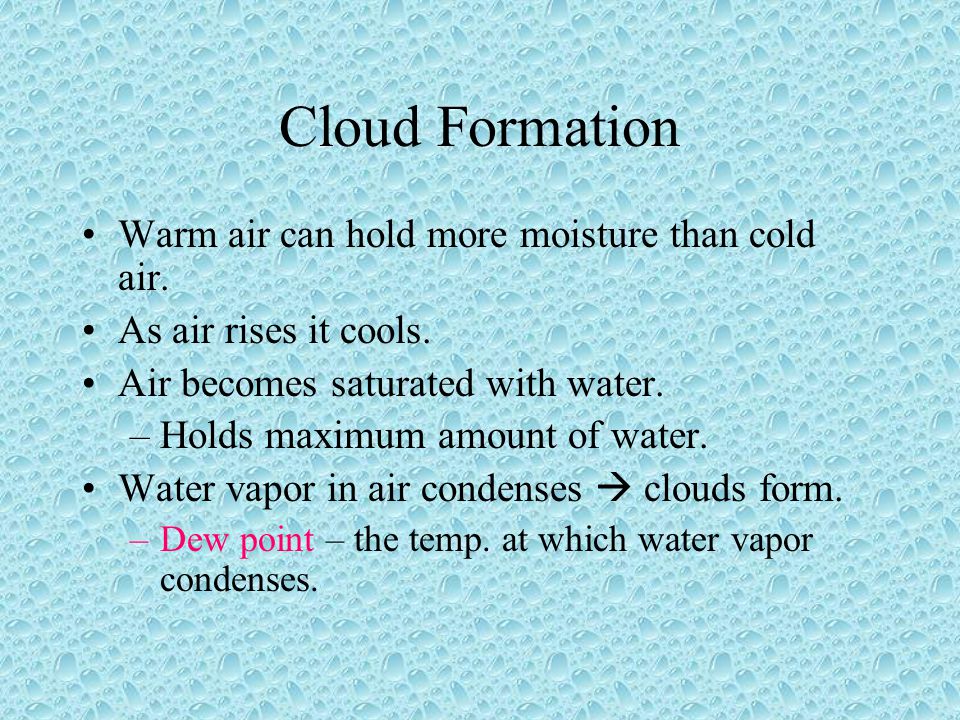 Cloud Formation Warm air can hold more moisture than cold air.