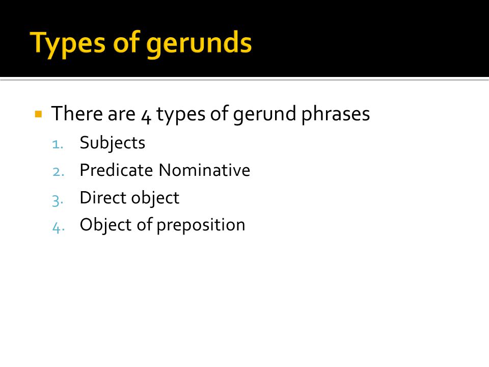 Types of gerunds There are 4 types of gerund phrases Subjects