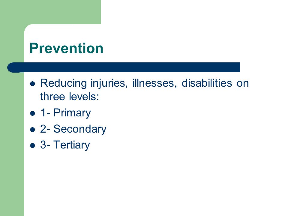 Prevention Reducing injuries, illnesses, disabilities on three levels:
