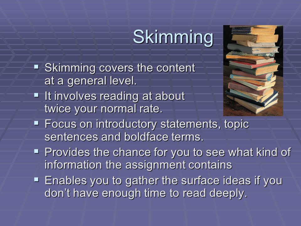 Skimming Skimming covers the content at a general level.