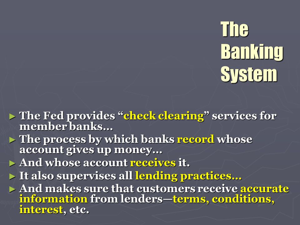 The Banking System The Fed provides check clearing services for member banks… The process by which banks record whose account gives up money…