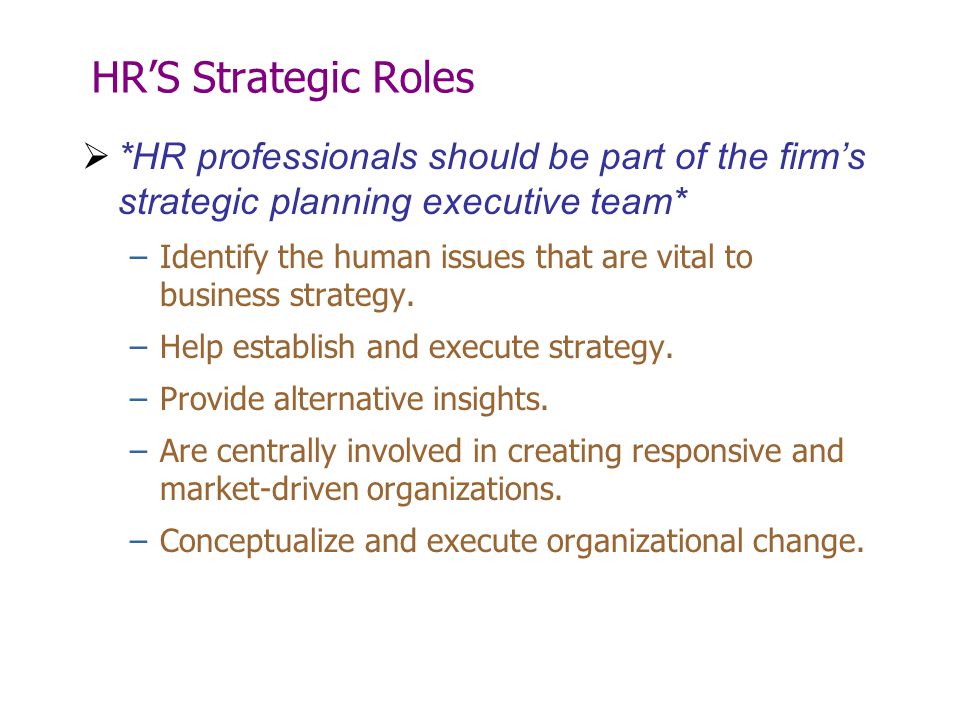 HR’S Strategic Roles *HR professionals should be part of the firm’s strategic planning executive team*