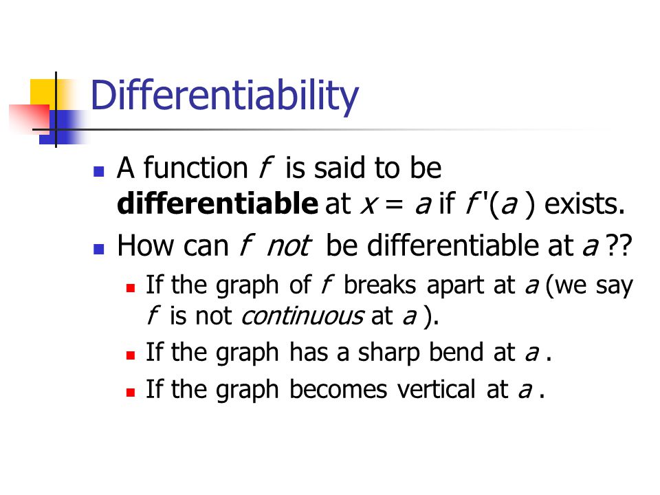 Differentiability A function f is said to be differentiable at x = a if f (a ) exists. How can f not be differentiable at a
