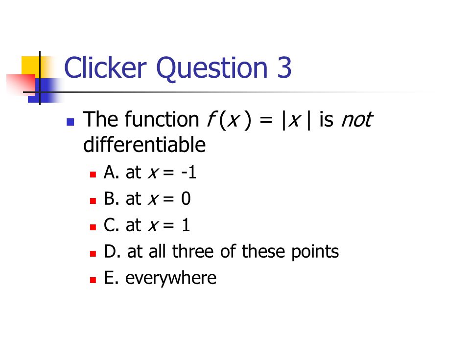 Clicker Question 3 The function f (x ) = |x | is not differentiable