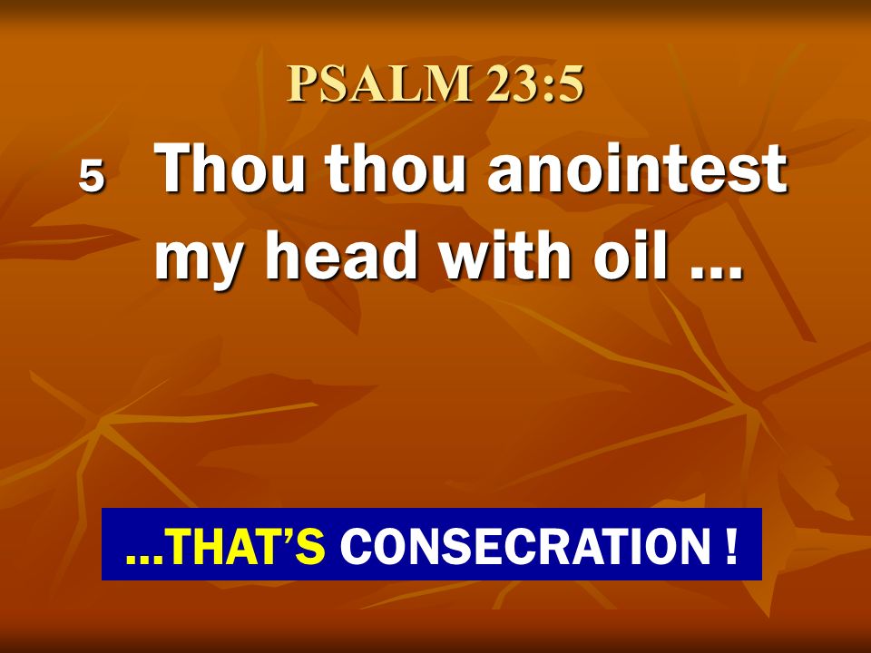 5 Thou thou anointest my head with oil …