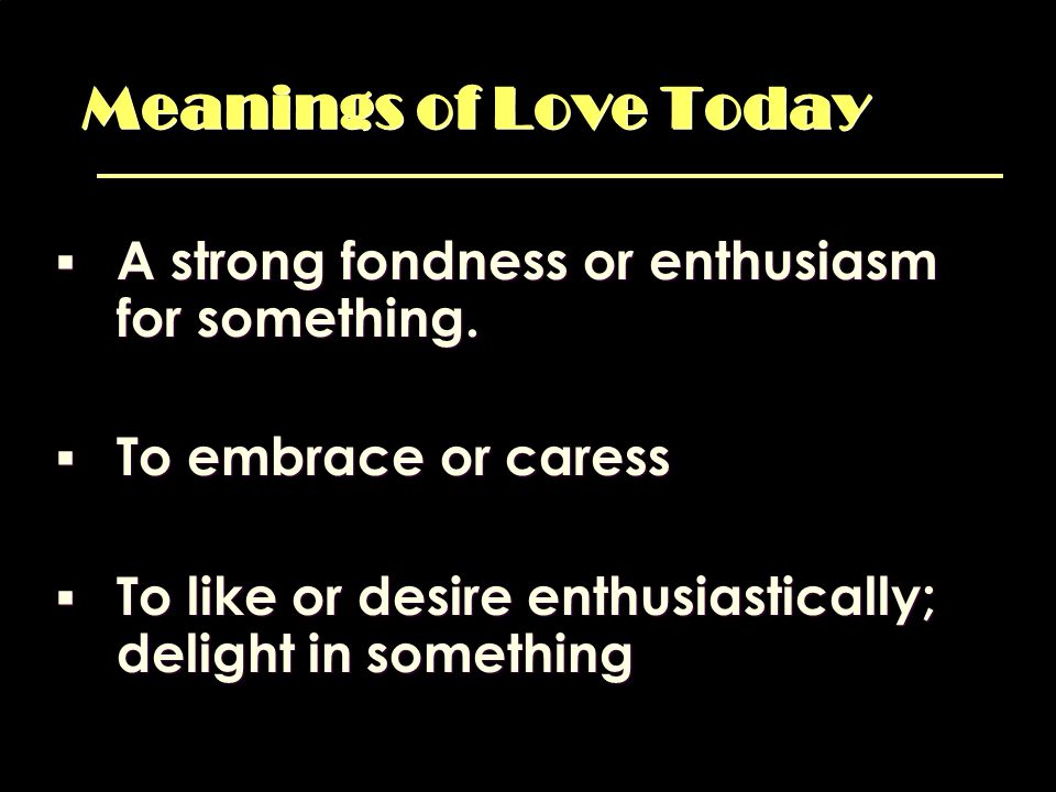 Meanings of Love Today A strong fondness or enthusiasm for something.