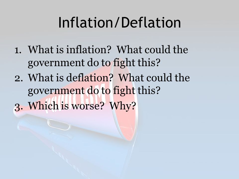 Inflation/Deflation What is inflation What could the government do to fight this What is deflation What could the government do to fight this