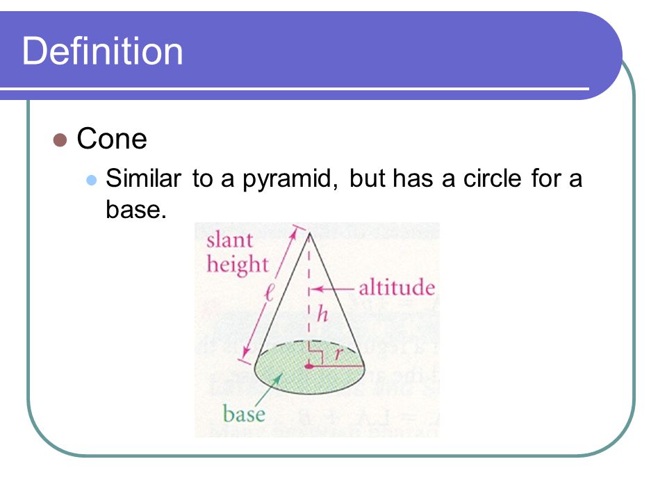 Definition Cone Similar to a pyramid, but has a circle for a base.
