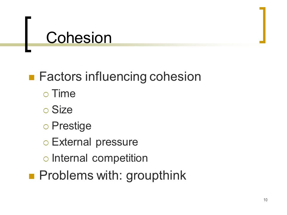 Cohesion Factors influencing cohesion Problems with: groupthink Time