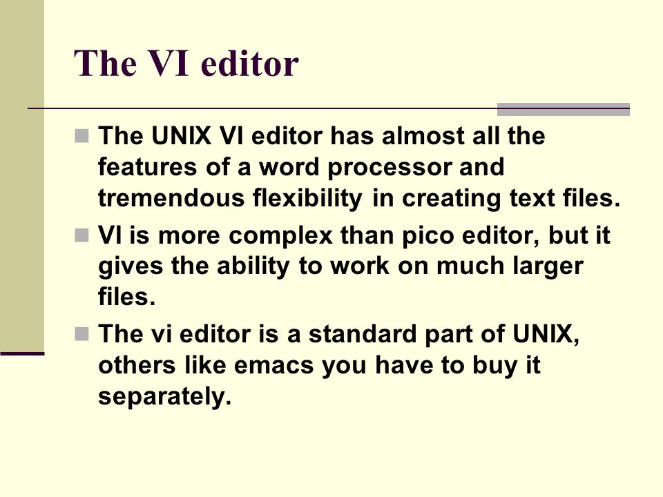 The VI editor The UNIX VI editor has almost all the features of a word processor and tremendous flexibility in creating text files.