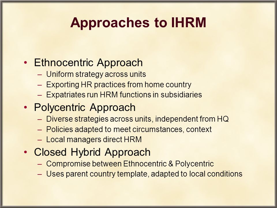 Approaches to IHRM Ethnocentric Approach Polycentric Approach