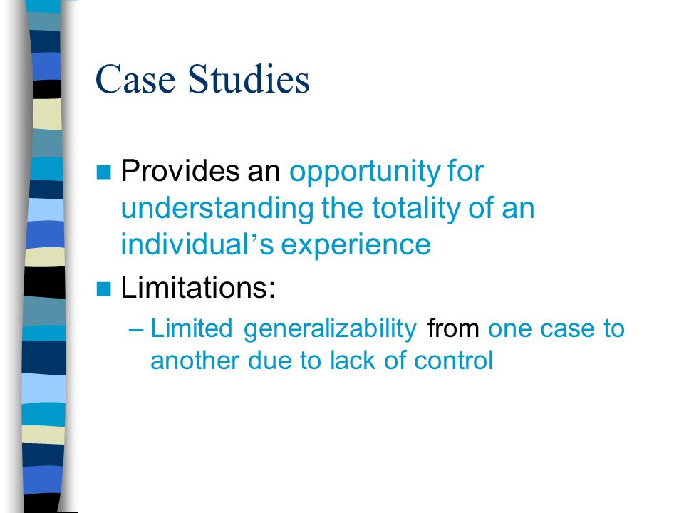 Case Studies Provides an opportunity for understanding the totality of an individual’s experience. Limitations: