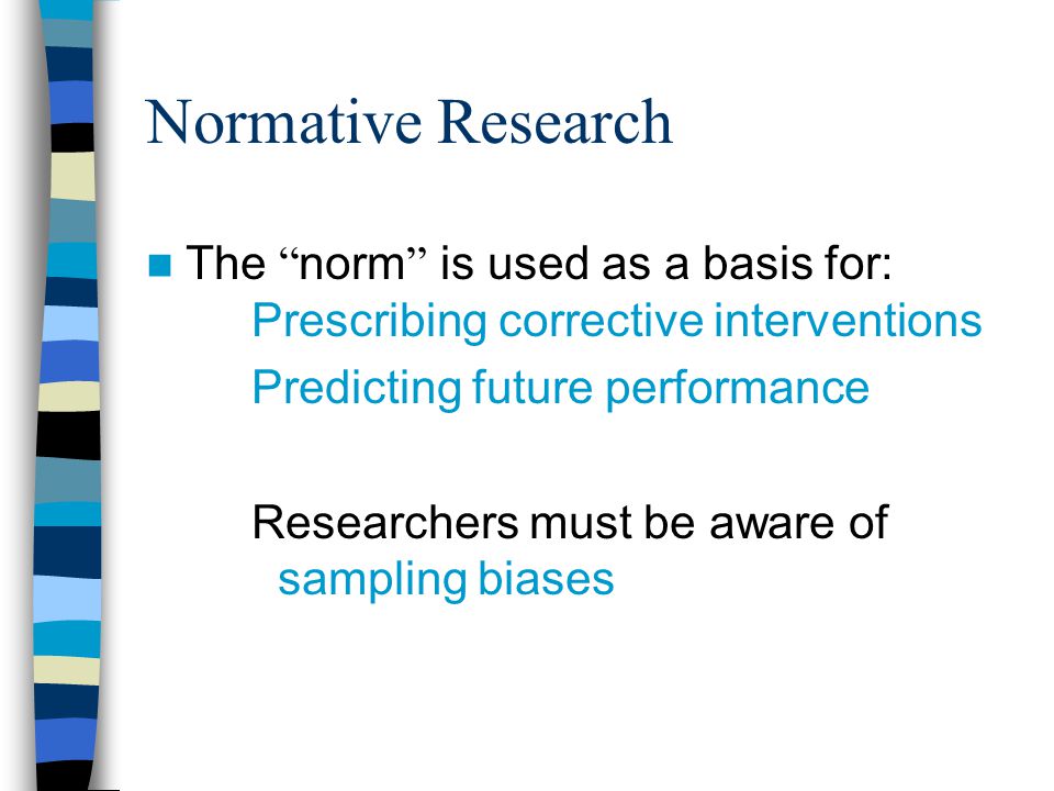 Normative Research The norm is used as a basis for: Prescribing corrective interventions. Predicting future performance.