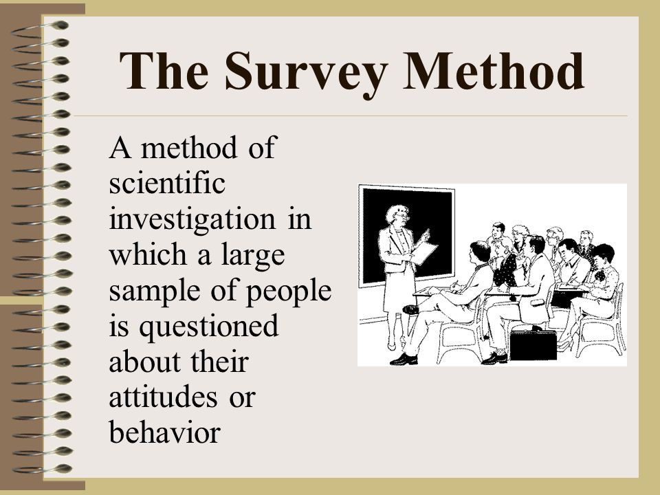 The Survey Method A method of scientific investigation in which a large sample of people is questioned about their attitudes or behavior.