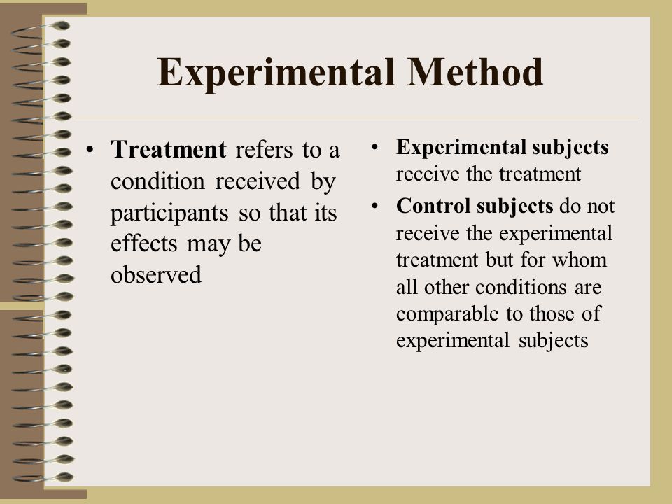 Experimental Method Treatment refers to a condition received by participants so that its effects may be observed.