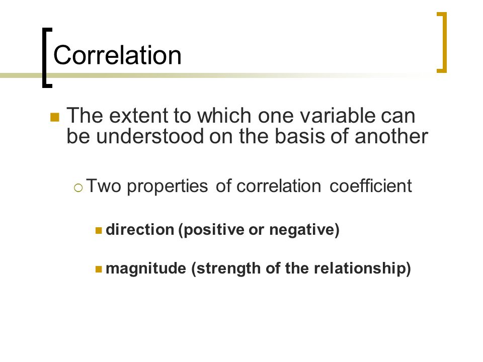 Correlation The extent to which one variable can be understood on the basis of another. Two properties of correlation coefficient.