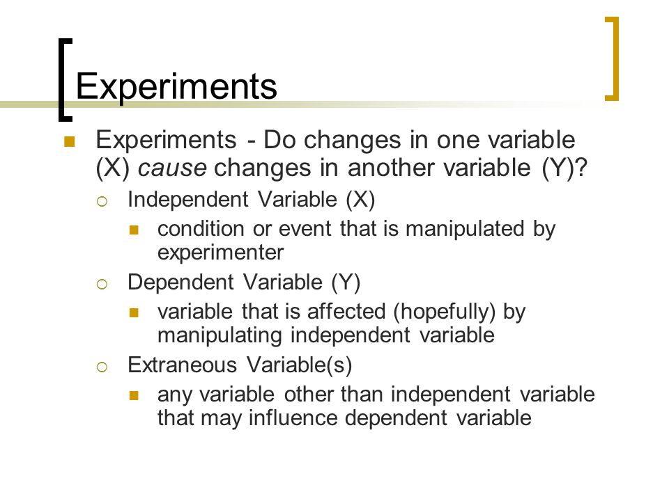 Experiments Experiments - Do changes in one variable (X) cause changes in another variable (Y) Independent Variable (X)