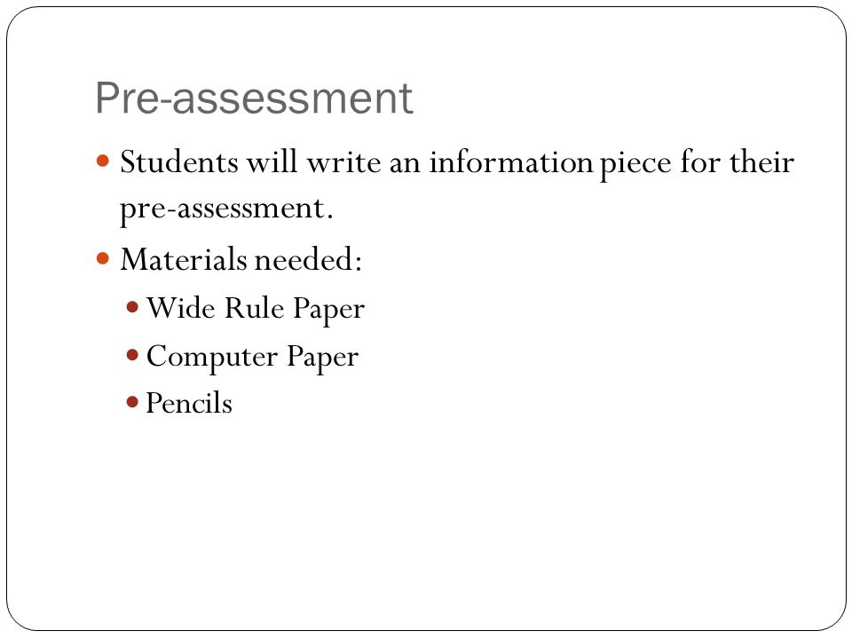 Pre-assessment Students will write an information piece for their pre-assessment. Materials needed: