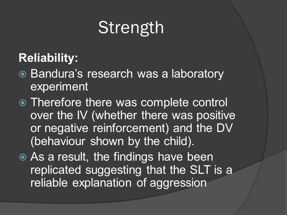 Strength Reliability: Bandura’s research was a laboratory experiment