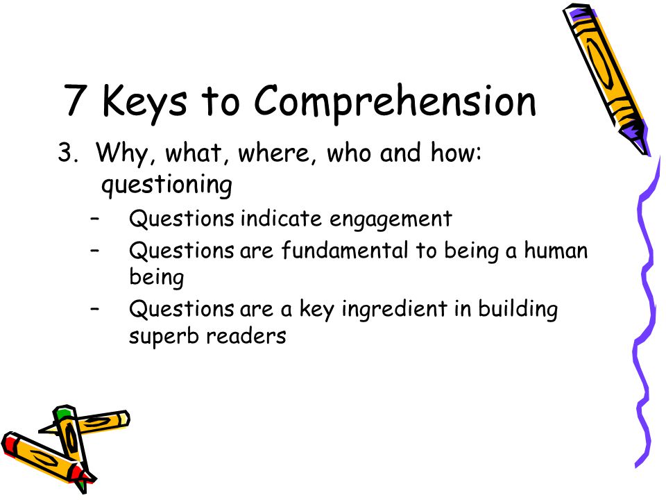 7 Keys to Comprehension 3. Why, what, where, who and how: questioning