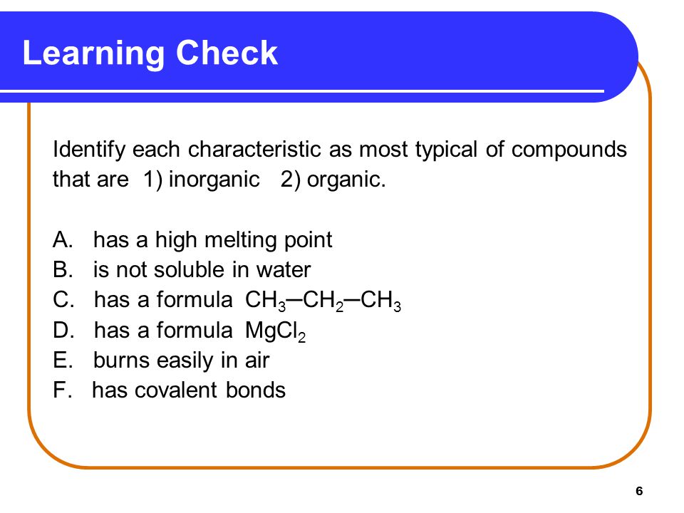 Learning Check Identify each characteristic as most typical of compounds. that are 1) inorganic 2) organic.