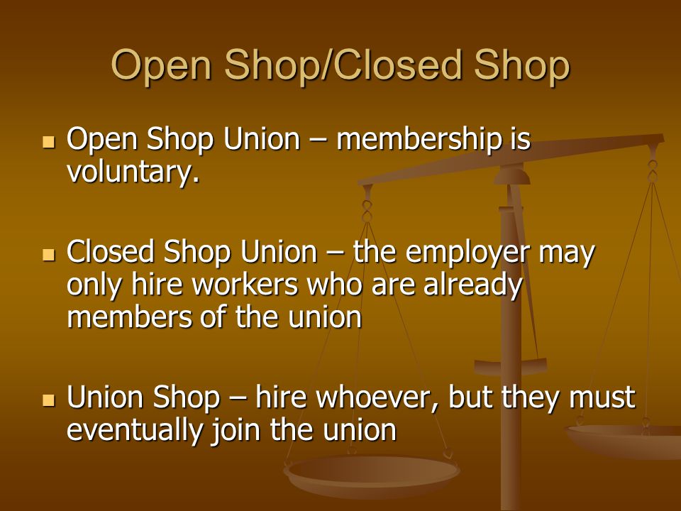 Open Shop/Closed Shop Open Shop Union – membership is voluntary.