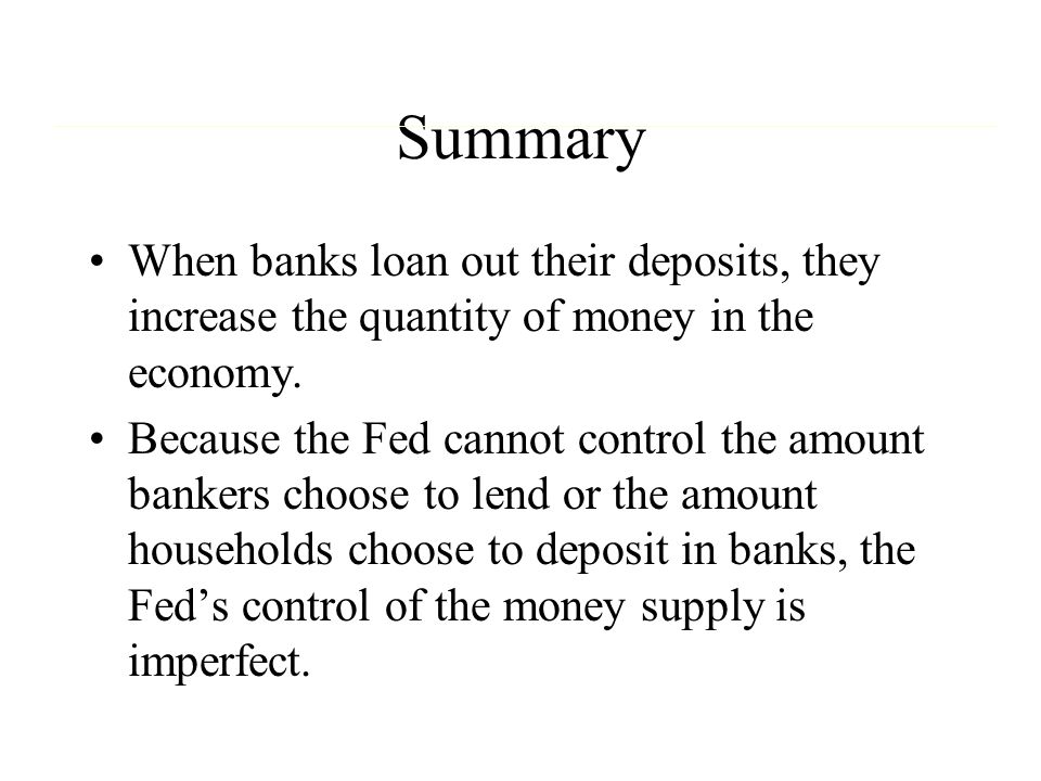 Summary When banks loan out their deposits, they increase the quantity of money in the economy.