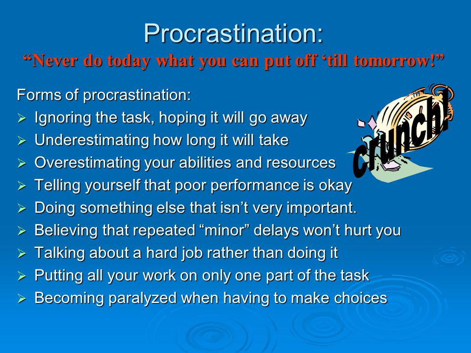Procrastination: Never do today what you can put off ‘till tomorrow!