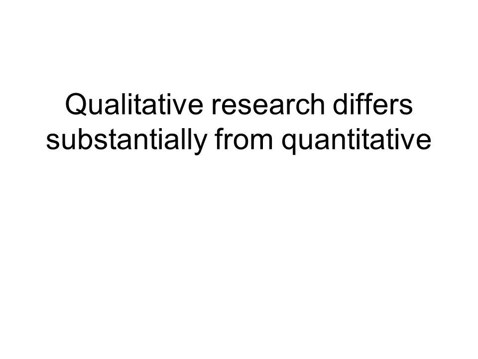Qualitative research differs substantially from quantitative