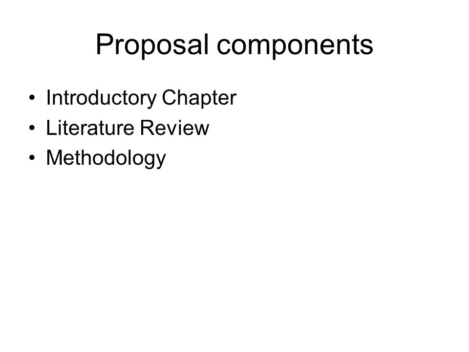 Proposal components Introductory Chapter Literature Review Methodology