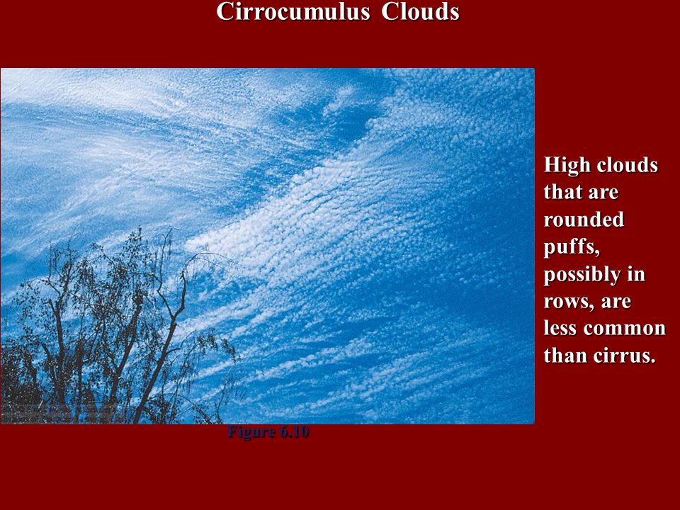Cirrocumulus Clouds High clouds that are rounded puffs, possibly in rows, are less common than cirrus.